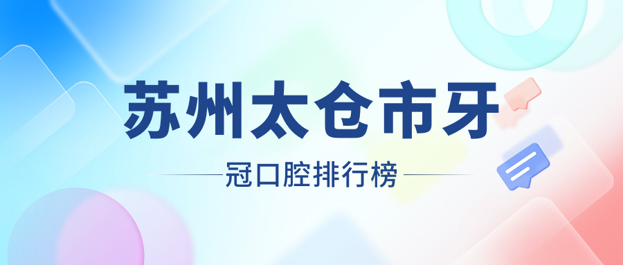 蘇州太倉牙冠修復(fù)哪家強(qiáng)？舒雅VS超可愛VS倪氏，這10家口腔醫(yī)院排名全解析！