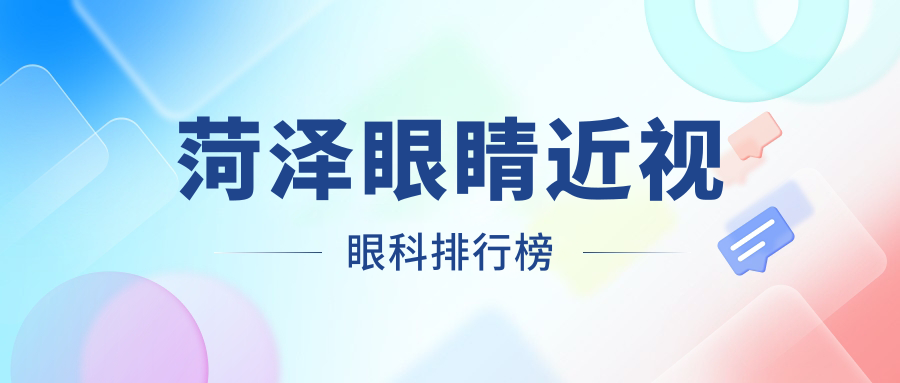 菏澤眼科醫(yī)院近視矯正排名及價格表全解析，快速找到離你最近的優(yōu)質眼科服務地址指南