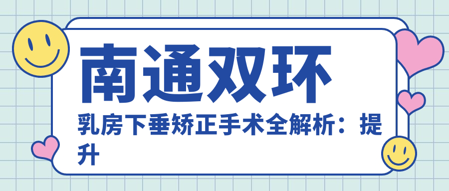 南通雙環(huán)乳房下垂矯正手術(shù)全解析：提升胸部緊致度的秘密武器