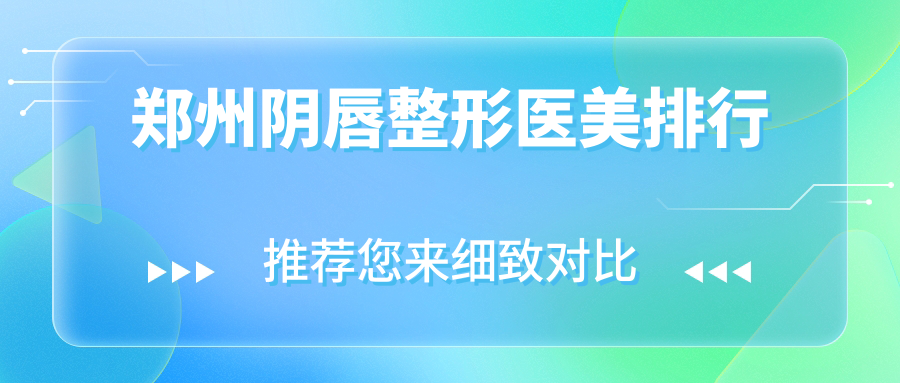 鄭州陰唇整形哪家醫(yī)院更受推薦？專業(yè)醫(yī)生團隊詳解價格表與醫(yī)院地址