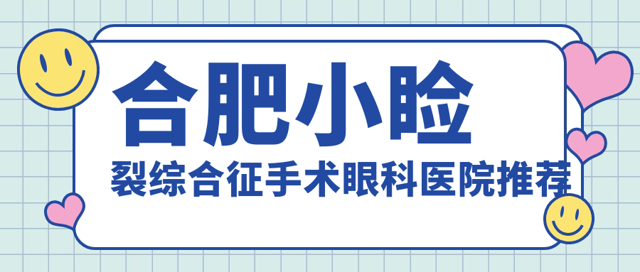 合肥小瞼裂綜合征手術(shù)哪家強(qiáng)？詳詢收費(fèi)標(biāo)準(zhǔn)與醫(yī)院地址指南
