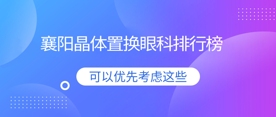襄陽晶體置換眼科醫(yī)院排名全解析，價(jià)格表與醫(yī)院地址一覽無余