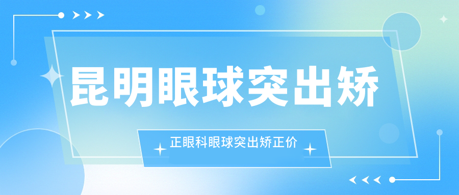 昆明眼球突出矫正眼科眼球突出矫正价格表