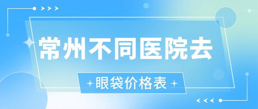 常州不同醫(yī)院去眼袋價格表