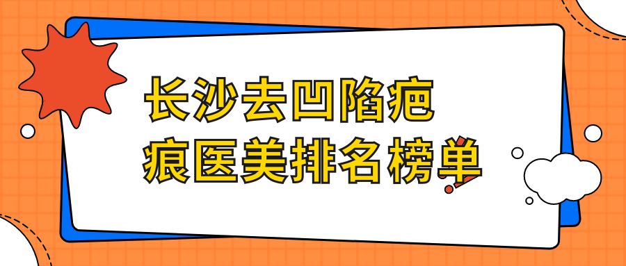 長沙去凹陷疤痕醫(yī)美排名榜單