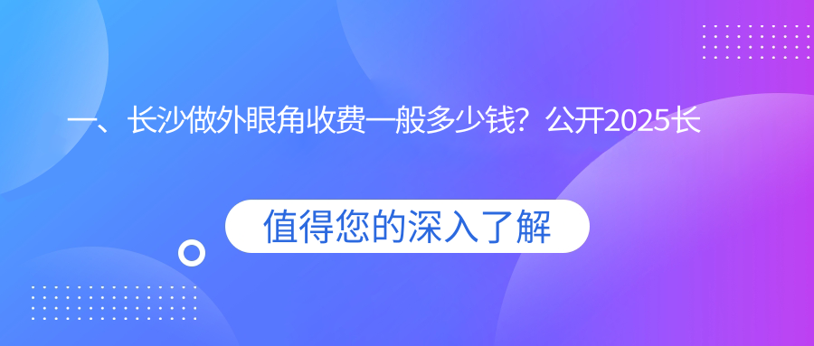 一、長沙做外眼角收費一般多少錢？公開2025長沙外眼角價目單