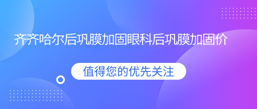齐齐哈尔后巩膜加固眼科后巩膜加固价目表