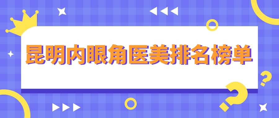 昆明内眼角医美排名榜单
