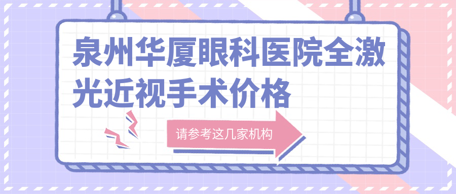 泉州华厦眼科医院全激光近视手术价格一览：专业医生推荐最值得做的手术方案