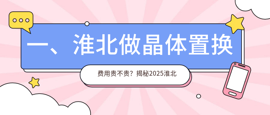 一、淮北做晶体置换费用贵不贵？揭秘2025淮北晶体置换价格表