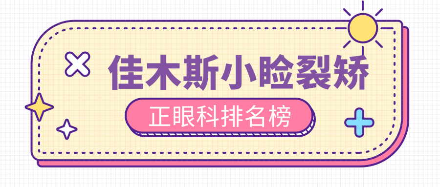 佳木斯小瞼裂矯正哪家強(qiáng)？眼科醫(yī)院排名與價(jià)格表全解析