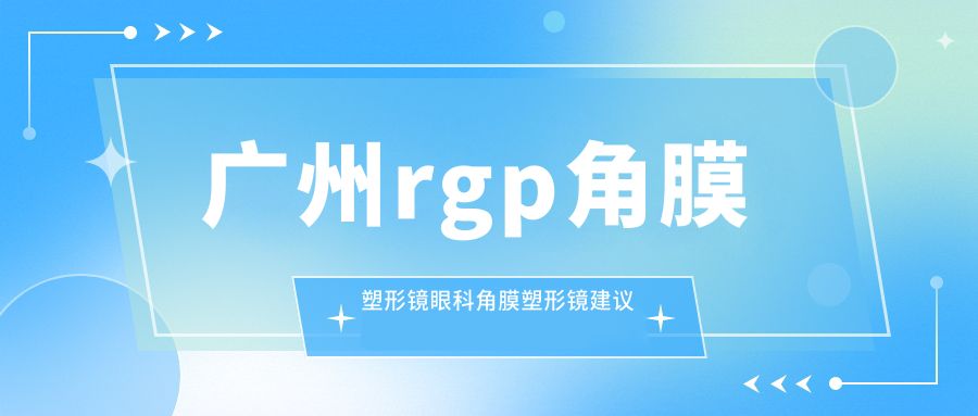 广州rgp角膜塑形镜眼科角膜塑形镜建议