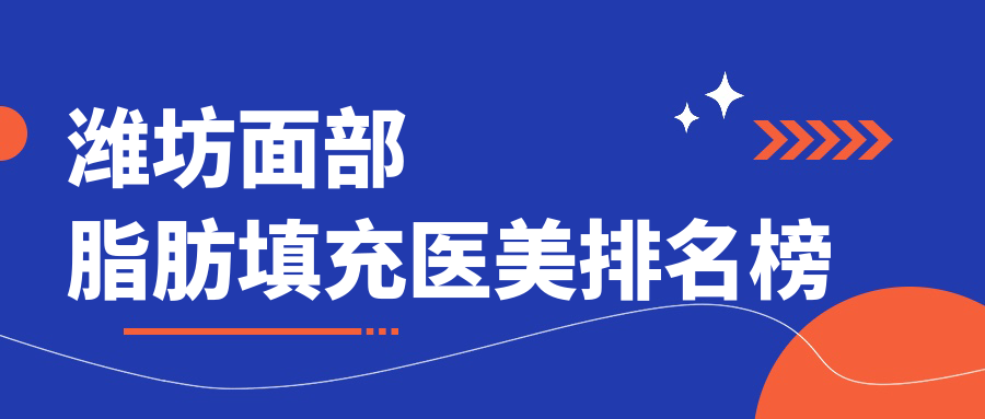 潍坊面部脂肪填充医美排名榜