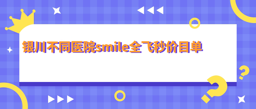 银川不同医院smile全飞秒价目单