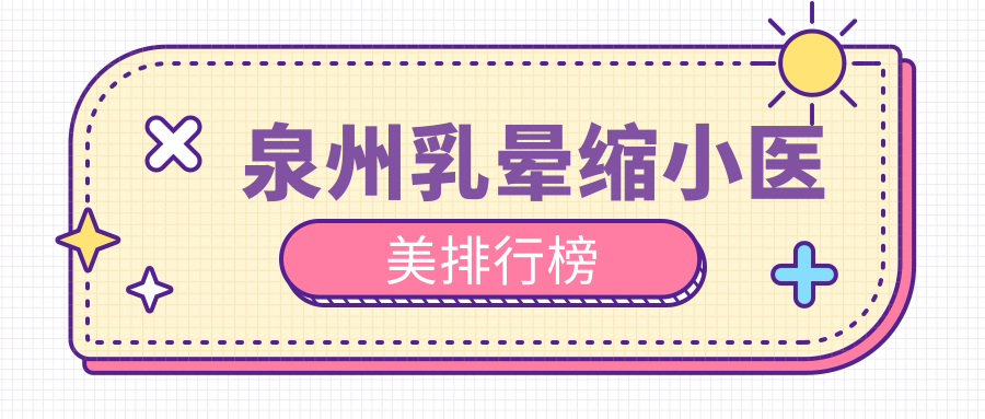 泉州乳晕缩小医美排行榜