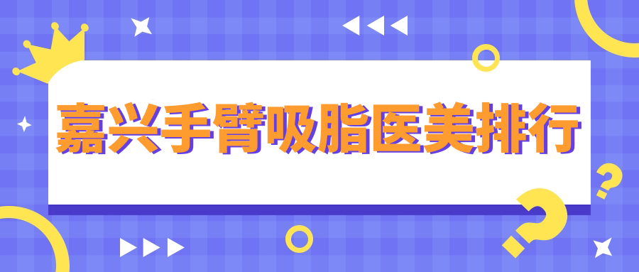 嘉興手臂吸脂哪家醫(yī)院更受青睞？禾美整形 vs.兮顏棠醫(yī)療美容 vs.曙光整形深度對(duì)比分析
