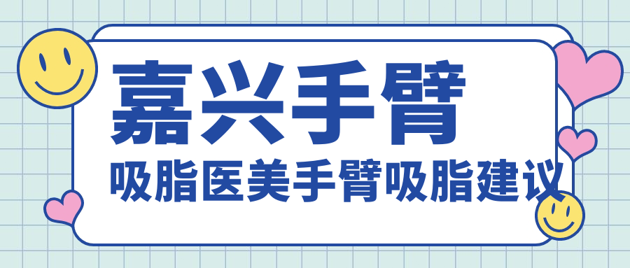 嘉興手臂吸脂醫(yī)美手臂吸脂建議