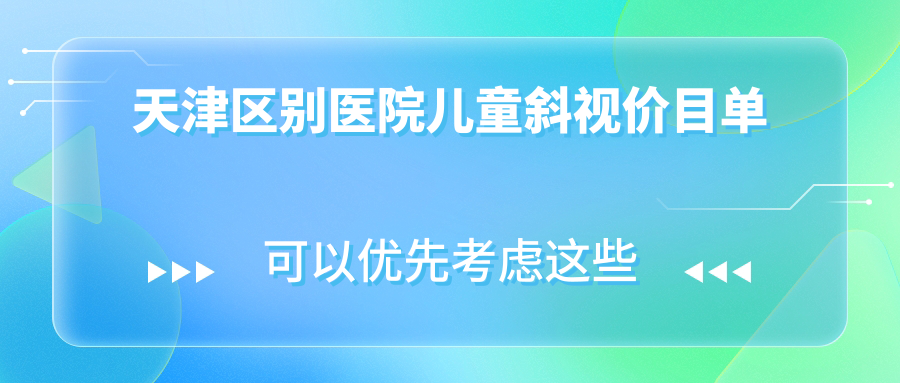 天津區(qū)別醫(yī)院兒童斜視價(jià)目單