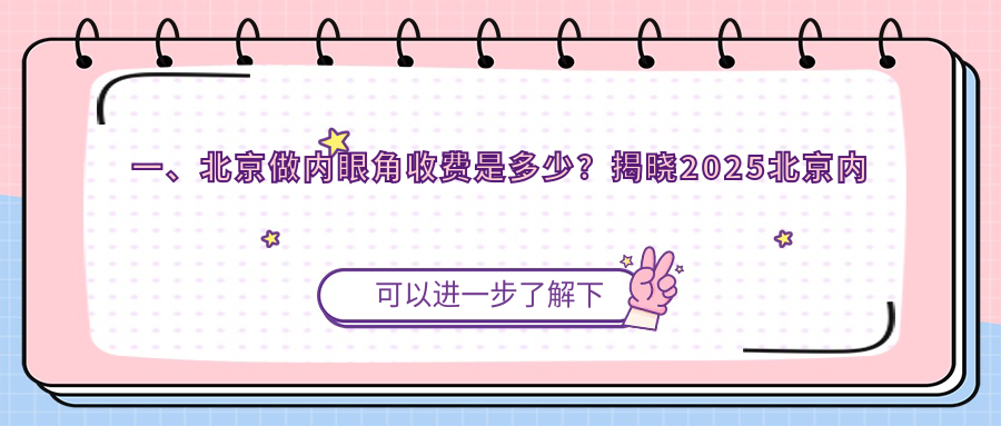 一、北京做內(nèi)眼角收費是多少？揭曉2025北京內(nèi)眼角收費表