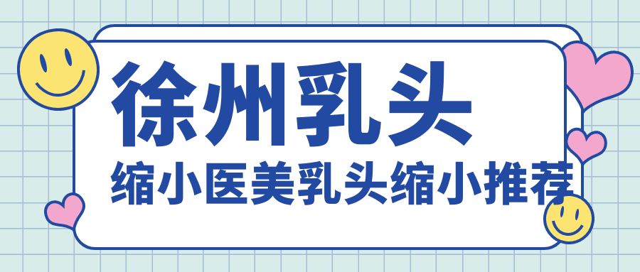 徐州乳頭縮小醫(yī)美乳頭縮小推薦