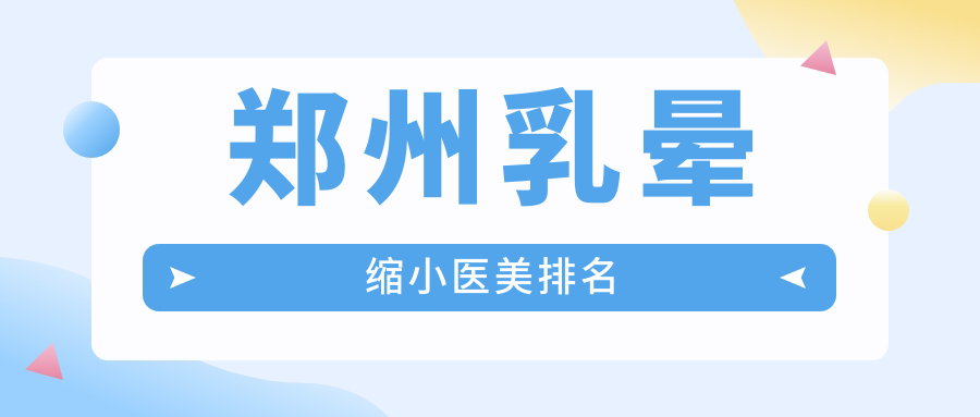 鄭州乳暈縮小哪家強？河南京城皮膚醫(yī)院領(lǐng)銜前10名美機構(gòu)解析