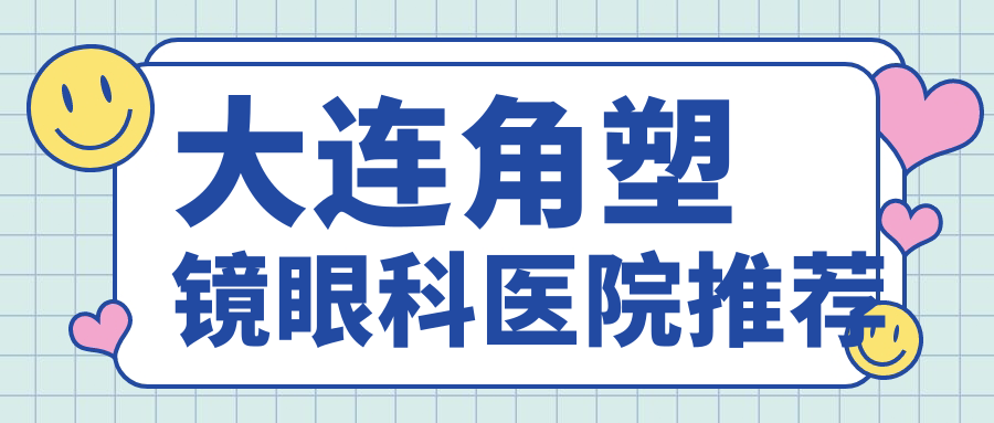 大連角塑鏡價格大揭秘｜多家醫(yī)院地址全解鎖，近視矯正新選擇