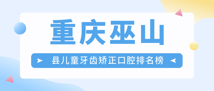 重庆巫山刘晓波口腔：儿童牙齿矫正专家，专业医院助孩子笑口常开