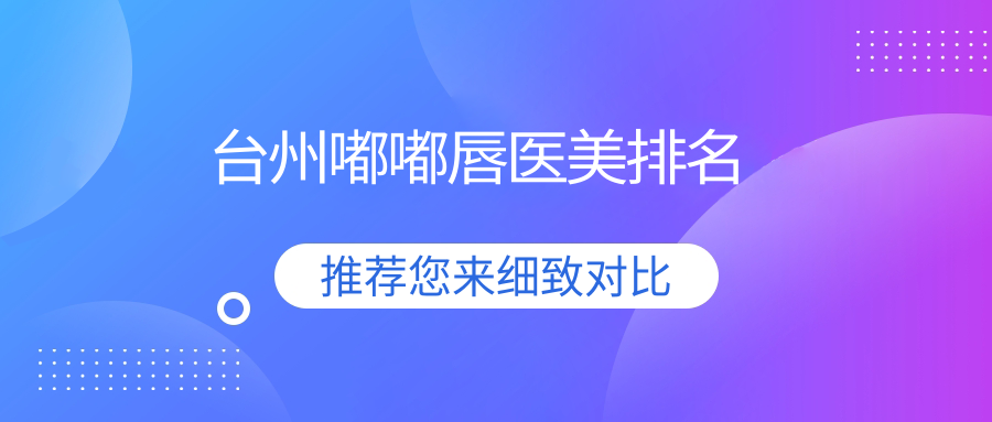 台州嘟嘟唇医美哪家强？浙江台州韩辰、维多利亚、爱莱美等八大机构大起底