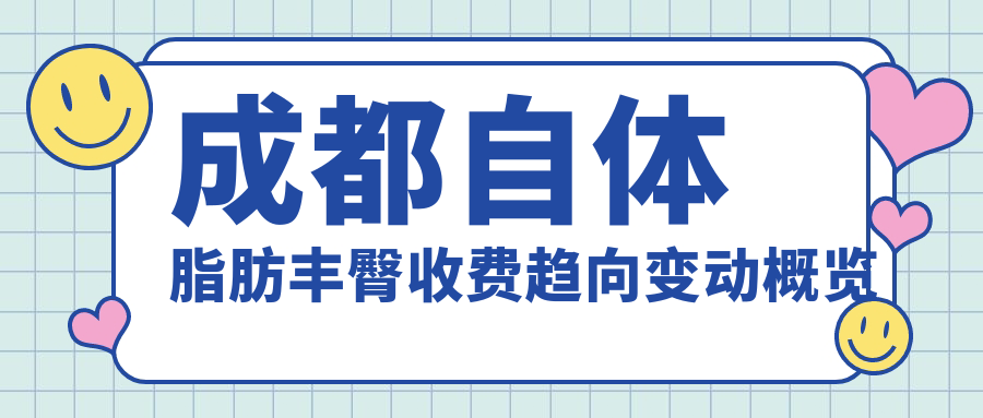 成都自体脂肪丰臀收费趋向变动概览