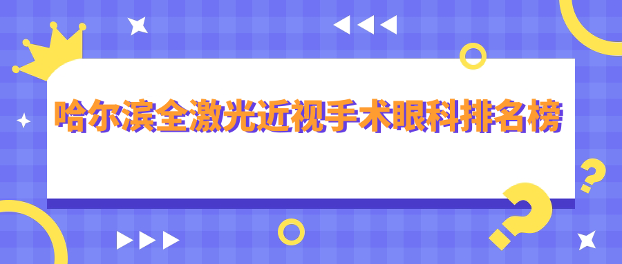 哈尔滨全激光近视手术哪家强？明汇眼科诊所、普瑞眼科医院、龙润眼科、明康视眼科门诊、长庚眼科医院、爱尔眼科医院、云海眼科医院大对比推荐