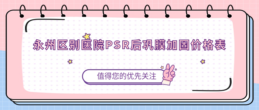 永州區(qū)別醫(yī)院PSR后鞏膜加固價(jià)格表