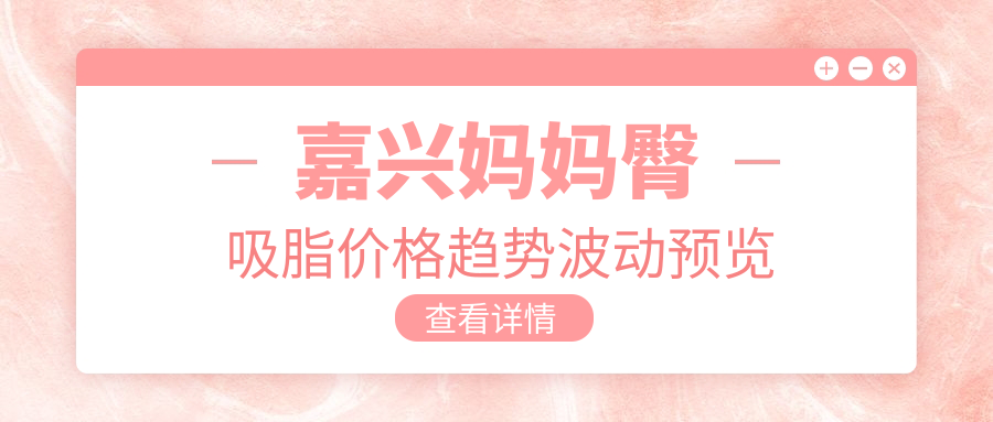 嘉興媽媽臀吸脂價格趨勢波動預(yù)覽
