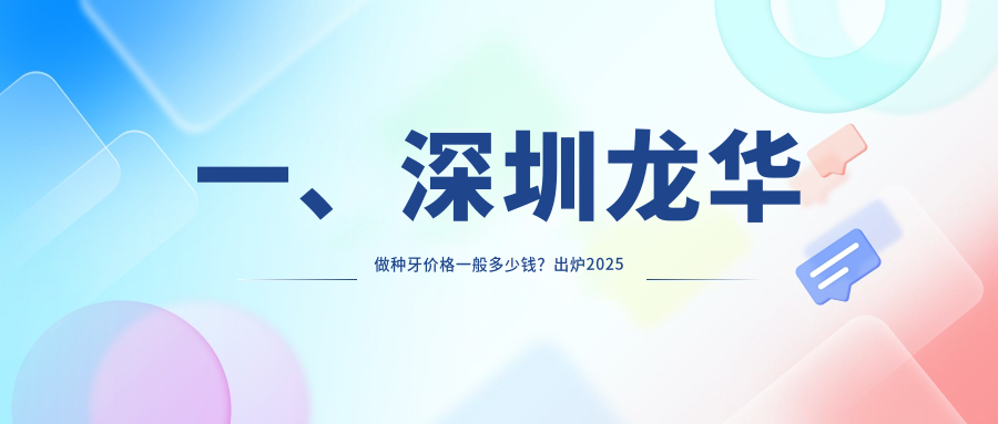一、深圳龍華做種牙價(jià)格一般多少錢？出爐2025深圳龍華種牙價(jià)目單