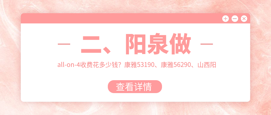 二、陽(yáng)泉做all-on-4收費(fèi)花多少錢？康雅53190、康雅56290、山西陽(yáng)泉康貝56190