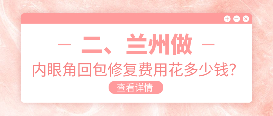 二、蘭州做內(nèi)眼角回包修復(fù)費(fèi)用花多少錢？維多麗亞9298