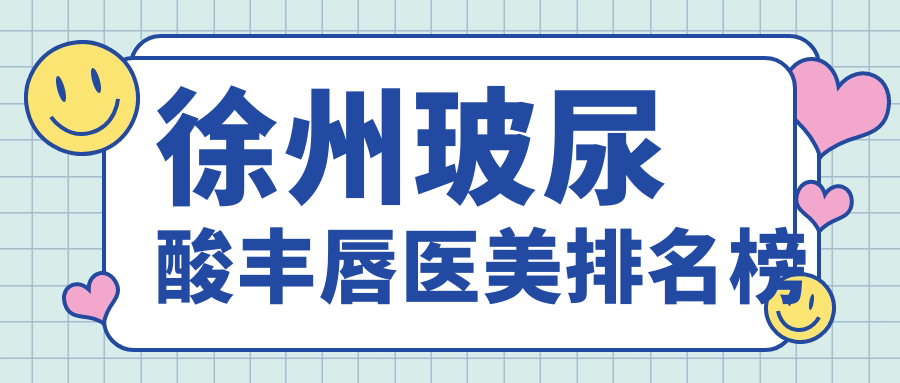 徐州玻尿酸丰唇医美排名榜