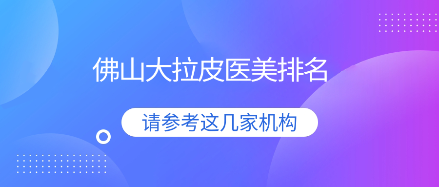 佛山大拉皮醫(yī)美排名