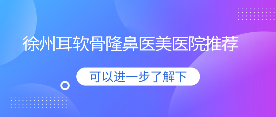 徐州耳軟骨隆鼻醫(yī)美醫(yī)院推薦