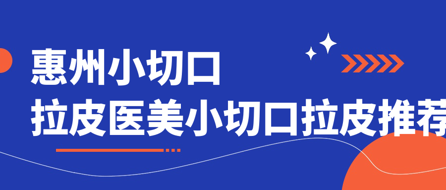 惠州小切口拉皮医美小切口拉皮推荐
