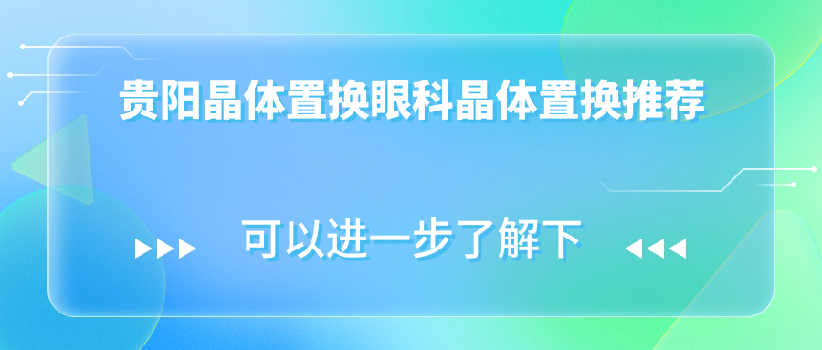 贵阳晶体置换眼科晶体置换推荐