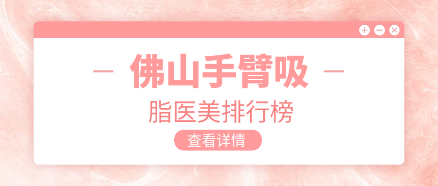 佛山手臂吸脂醫(yī)美排行榜