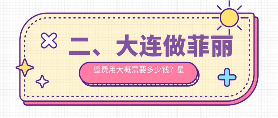 二、大連做菲麗蜜費(fèi)用大概需要多少錢(qián)？星妍2650