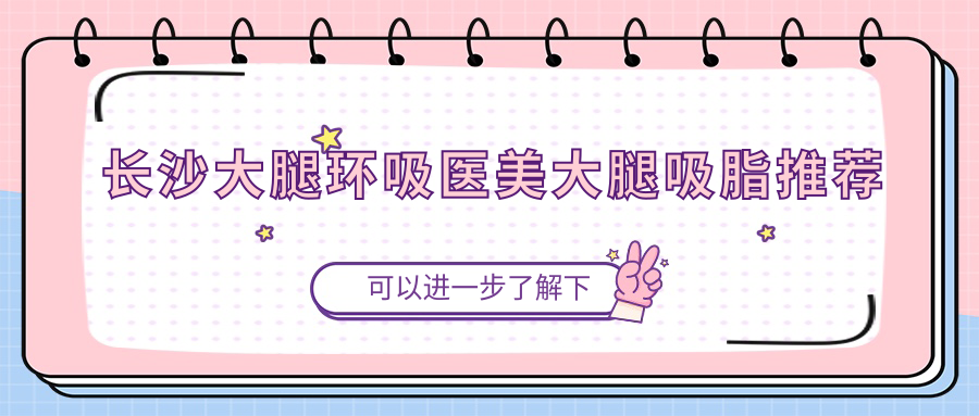 長沙大腿環(huán)吸醫(yī)美大腿吸脂推薦
