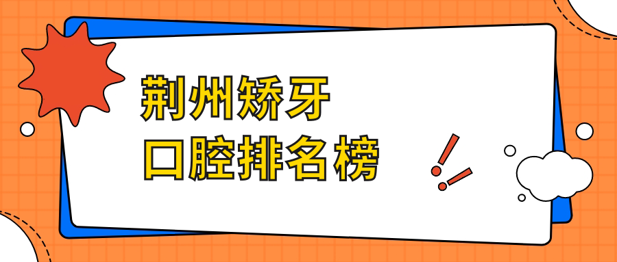 荊州矯牙口腔排名榜