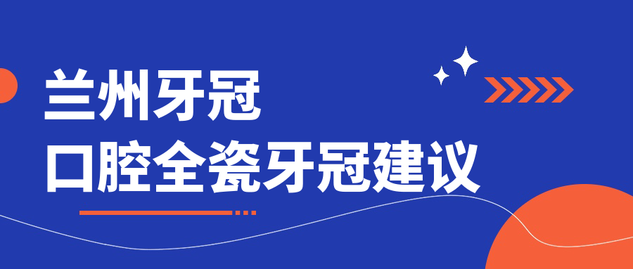 蘭州牙冠口腔全瓷牙冠建議