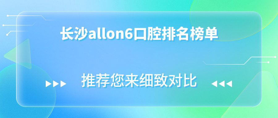 長沙allon6口腔排名榜單