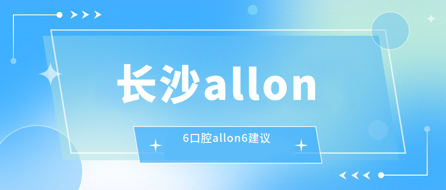 長沙allon6口腔allon6建議