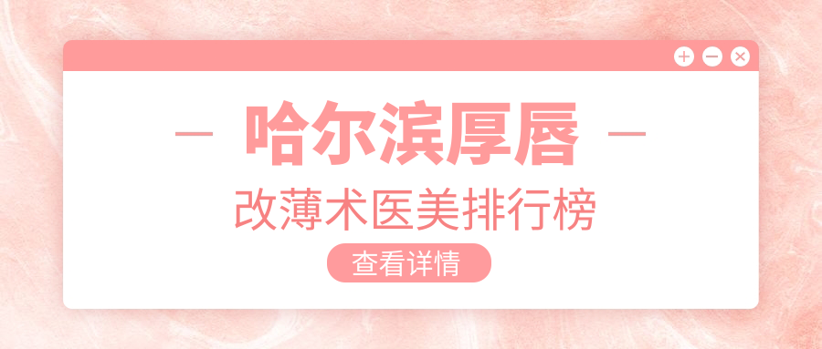 哈尔滨厚唇改薄术医美排行榜