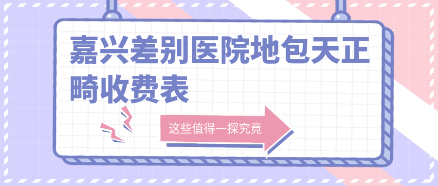 嘉兴差别医院地包天正畸收费表