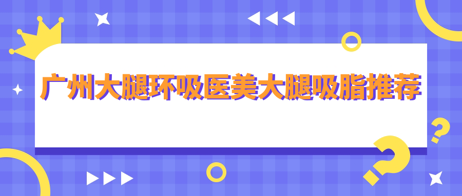 广州大腿环吸医美大腿吸脂推荐